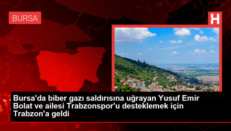 Bursa’da biber gazı saldırısına uğrayan Yusuf Buyruk Bolat ve ailesi Trabzonspor’u desteklemek için Trabzon’a geldi