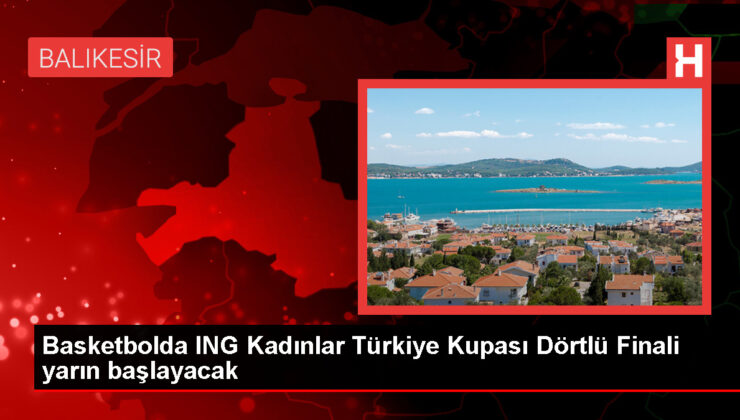 ING Bayanlar Türkiye Kupası’nda Dörtlü Final Yarın Başlıyor